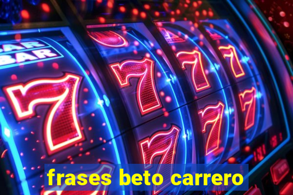 frases beto carrero